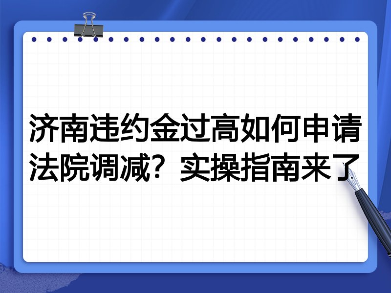 济南违约金过高如何申请法院调减?实操指南来了
