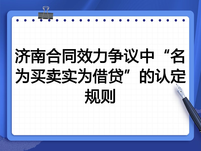 济南合同效力争议中“名为买卖实为借贷”的认定规则