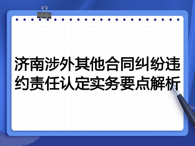 济南涉外其他合同纠纷违约责任认定实务要点解析