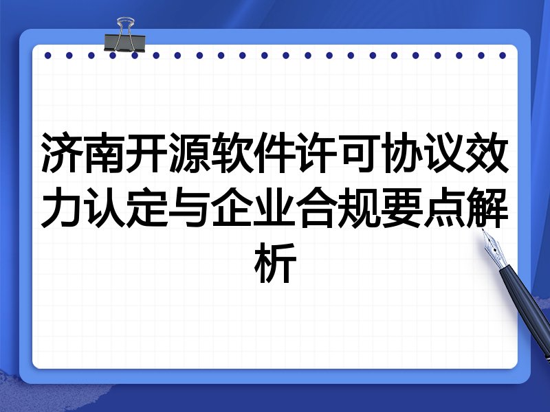 济南开源软件许可协议效力认定与企业合规要点解析