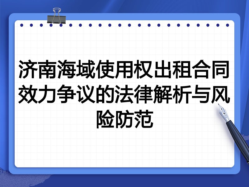济南海域使用权出租合同效力争议的法律解析与风险防范
