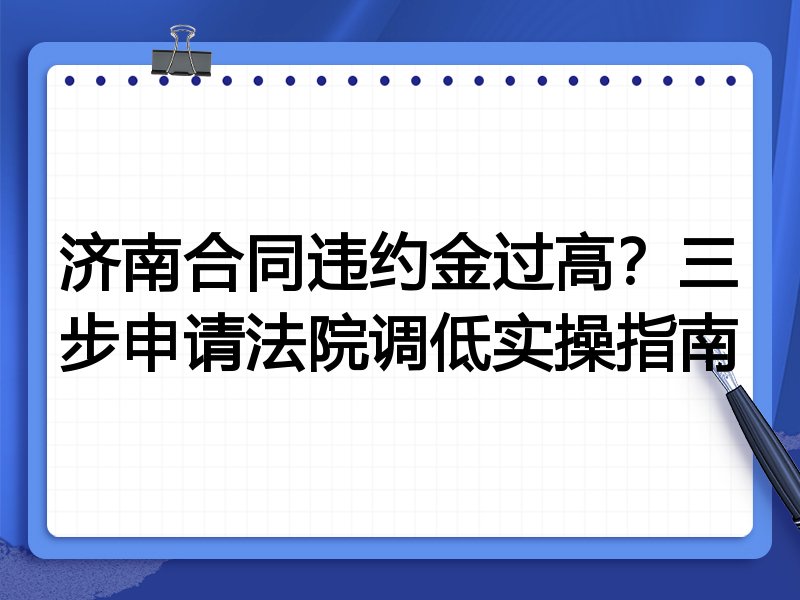济南合同违约金过高?三步申请法院调低实操指南