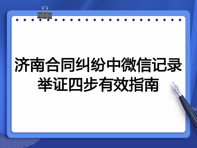 济南合同纠纷中微信记录举证四步有效指南