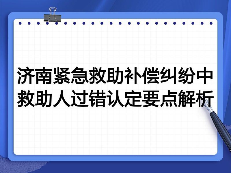 济南紧急救助补偿纠纷中救助人过错认定要点解析