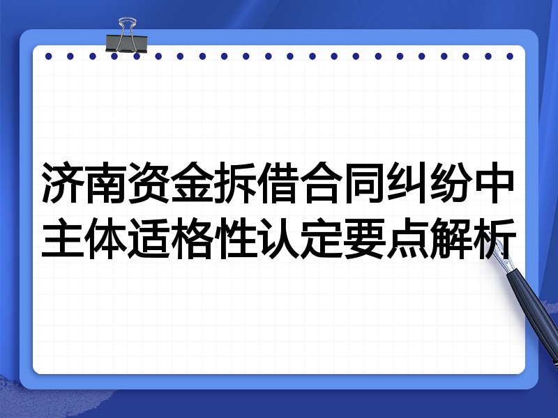 济南资金拆借合同纠纷中主体适格性认定要点解析