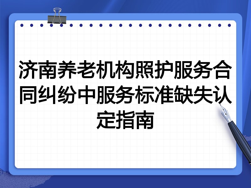 济南养老机构照护服务合同纠纷中服务标准缺失认定指南