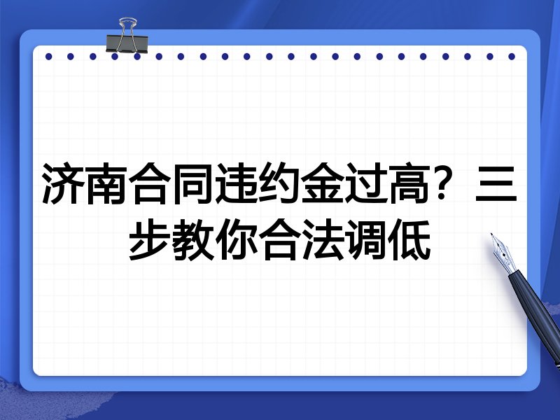 济南合同违约金过高?三步教你合法调低
