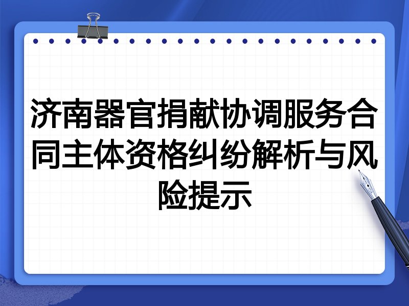 济南器官捐献协调服务合同主体资格纠纷解析与风险提示