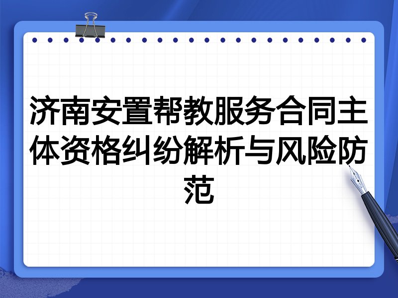 济南安置帮教服务合同主体资格纠纷解析与风险防范