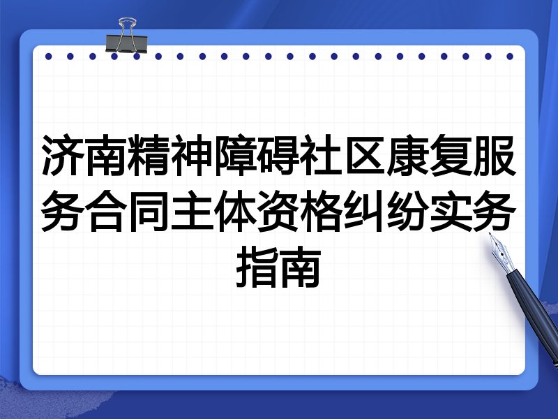 济南精神障碍社区康复服务合同主体资格纠纷实务指南