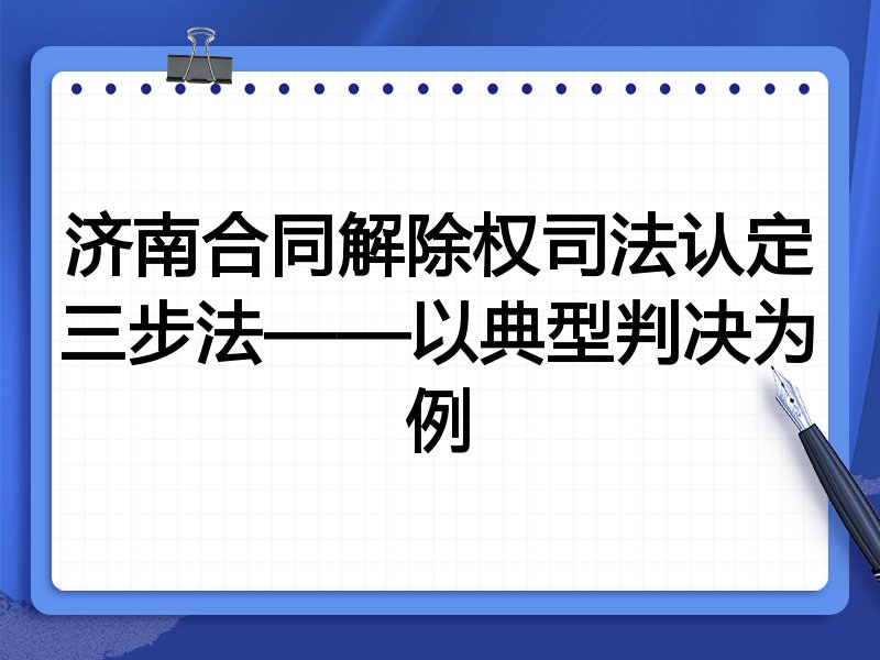 济南合同解除权司法认定三步法——以典型判决为例