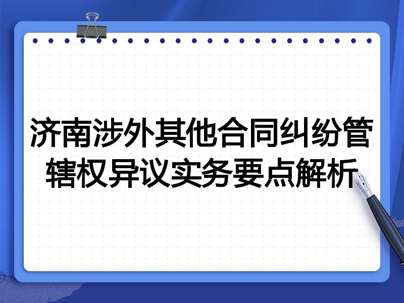 济南涉外其他合同纠纷管辖权异议实务要点解析