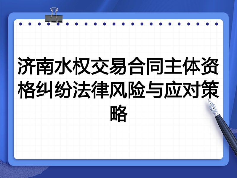 济南水权交易合同主体资格纠纷法律风险与应对策略