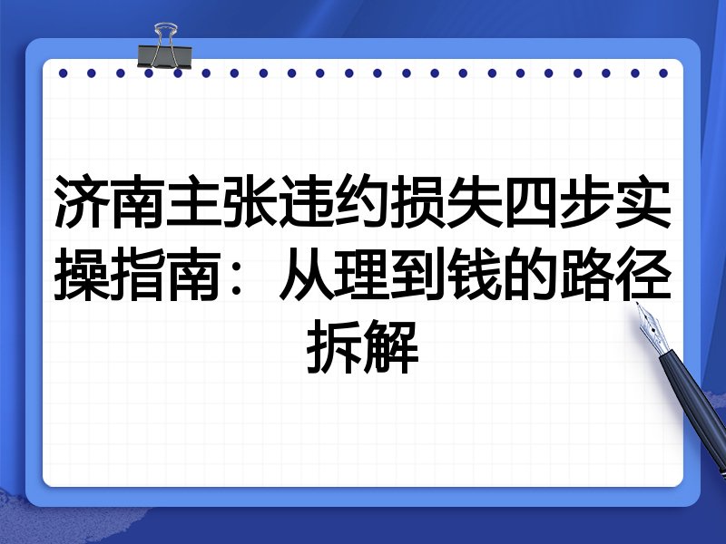 济南主张违约损失四步实操指南:从理到钱的路径拆解