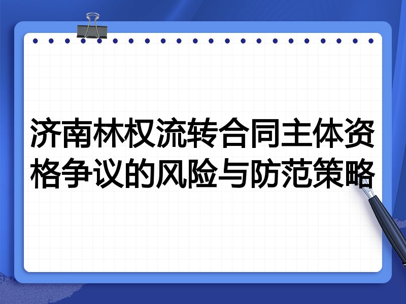 济南林权流转合同主体资格争议的风险与防范策略