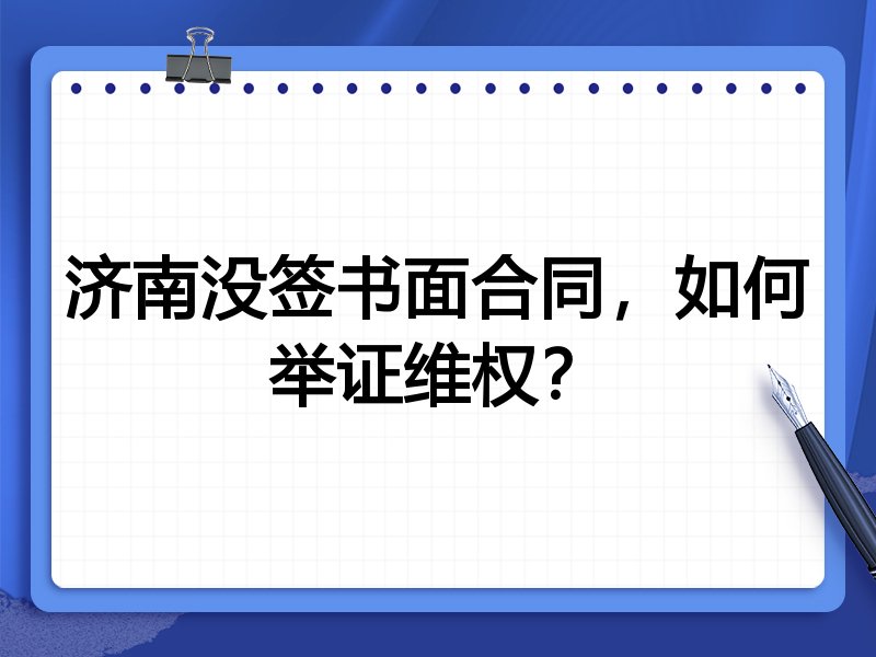 济南没签书面合同,如何举证维权?