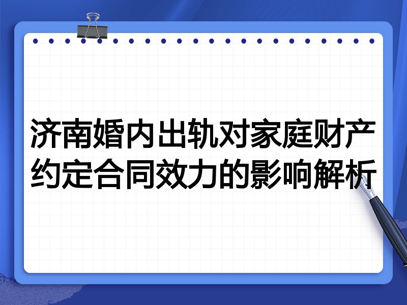 济南婚内出轨对家庭财产约定合同效力的影响解析