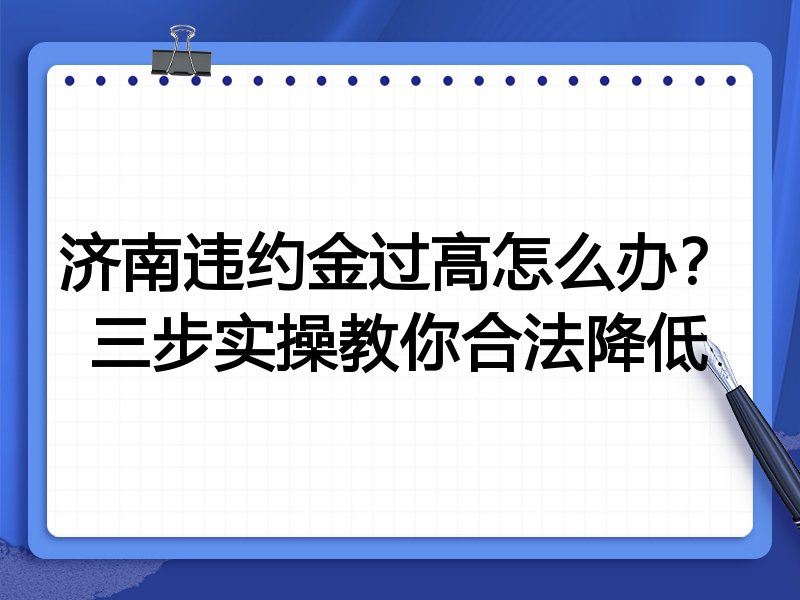 济南违约金过高怎么办?三步实操教你合法降低