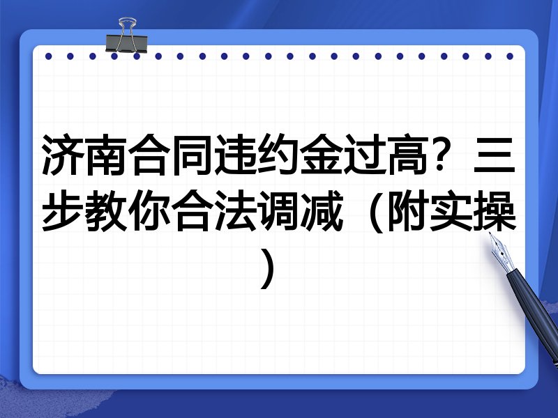 济南合同违约金过高?三步教你合法调减(附实操)