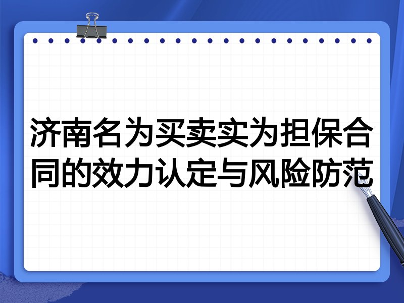 济南名为买卖实为担保合同的效力认定与风险防范