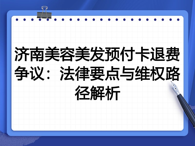 济南美容美发预付卡退费争议：法律要点与维权路径解析