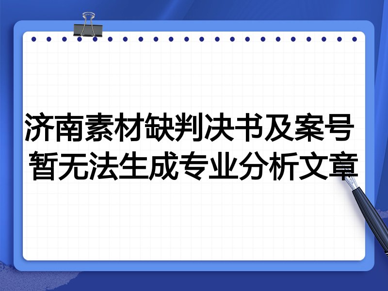 济南素材缺判决书及案号 暂无法生成专业分析文章