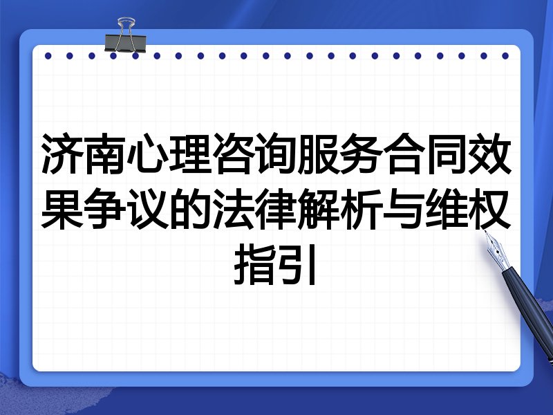 济南心理咨询服务合同效果争议的法律解析与维权指引