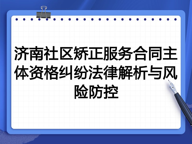 济南社区矫正服务合同主体资格纠纷法律解析与风险防控