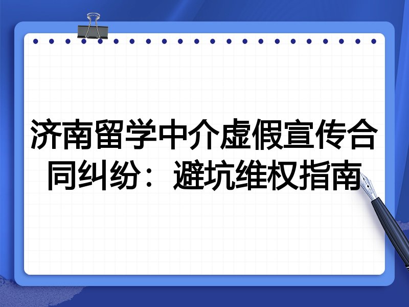 济南留学中介虚假宣传合同纠纷:避坑维权指南