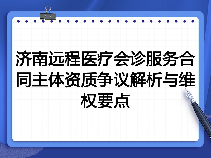济南远程医疗会诊服务合同主体资质争议解析与维权要点