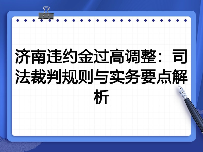 济南违约金过高调整:司法裁判规则与实务要点解析