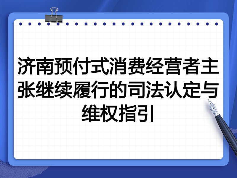 济南预付式消费经营者主张继续履行的司法认定与维权指引