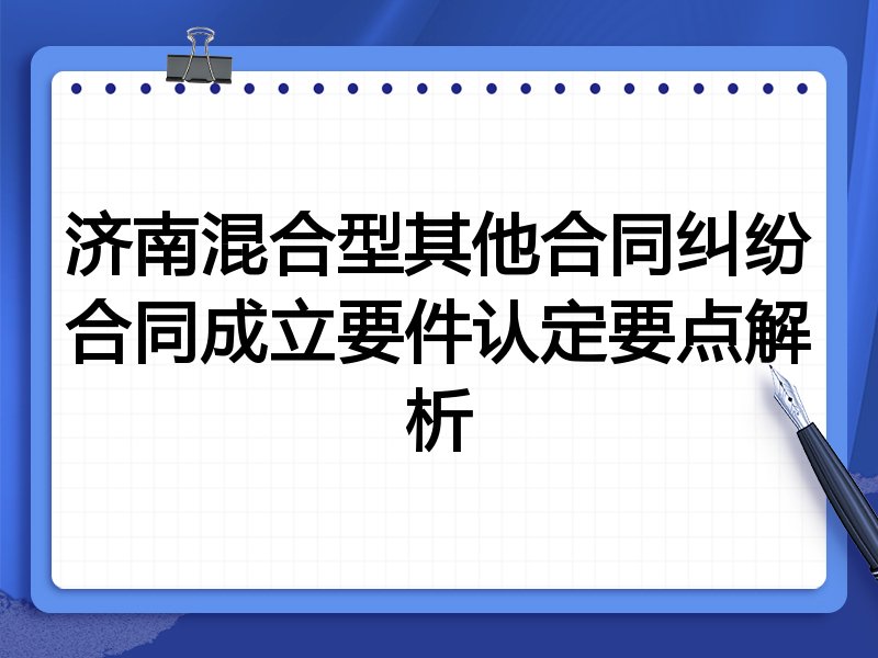 济南混合型其他合同纠纷合同成立要件认定要点解析