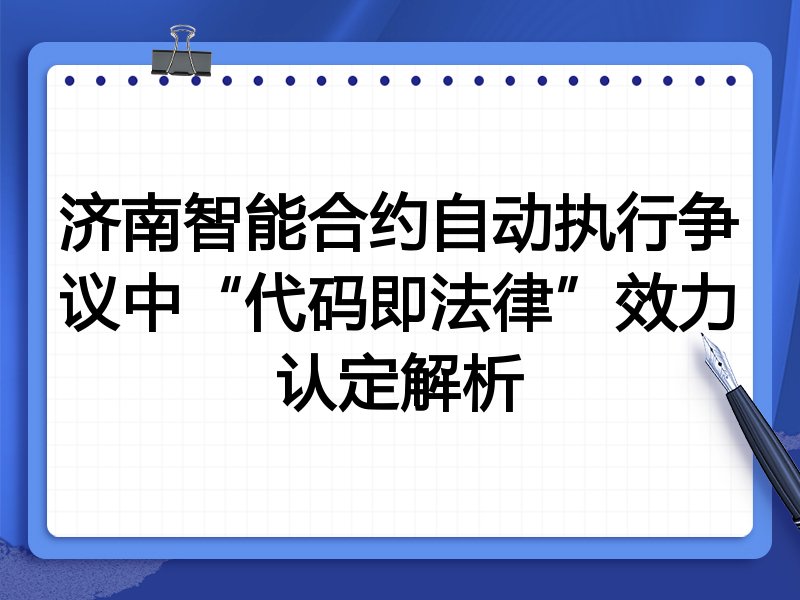 济南智能合约自动执行争议中“代码即法律”效力认定解析