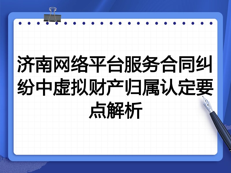 济南网络平台服务合同纠纷中虚拟财产归属认定要点解析