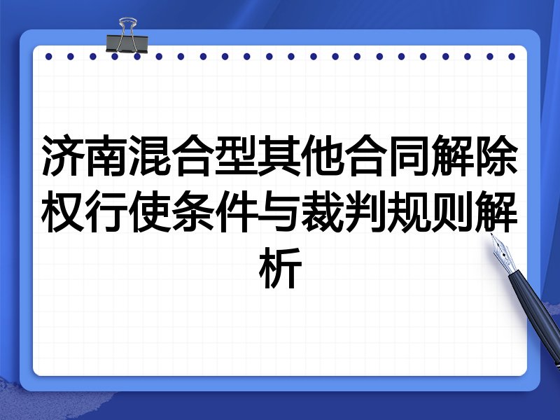 济南混合型其他合同解除权行使条件与裁判规则解析