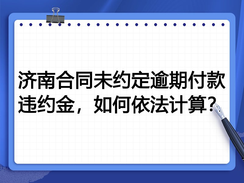 济南合同未约定逾期付款违约金,如何依法计算?