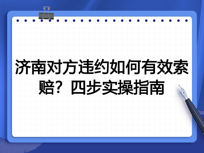 济南对方违约如何有效索赔?四步实操指南