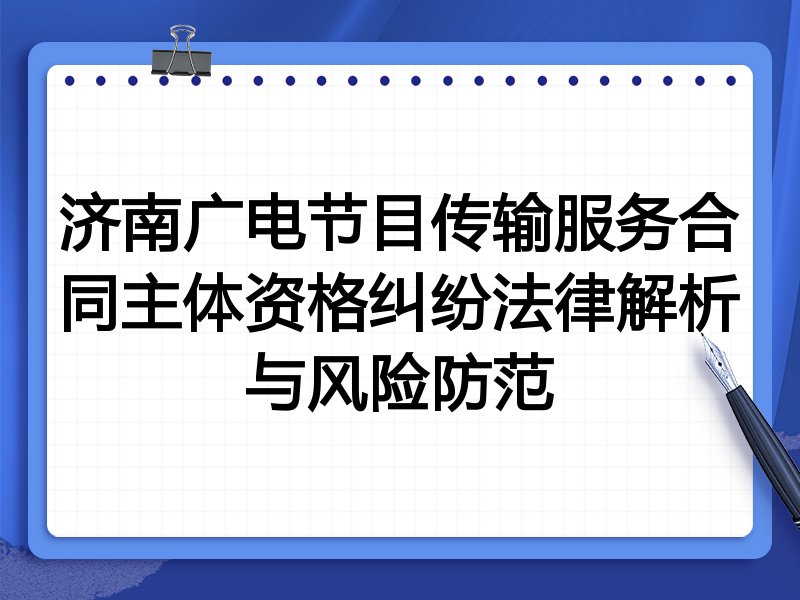 济南广电节目传输服务合同主体资格纠纷法律解析与风险防范