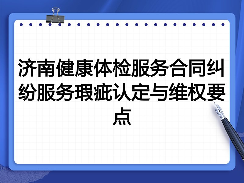 济南健康体检服务合同纠纷服务瑕疵认定与维权要点