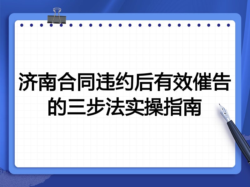 济南合同违约后有效催告的三步法实操指南