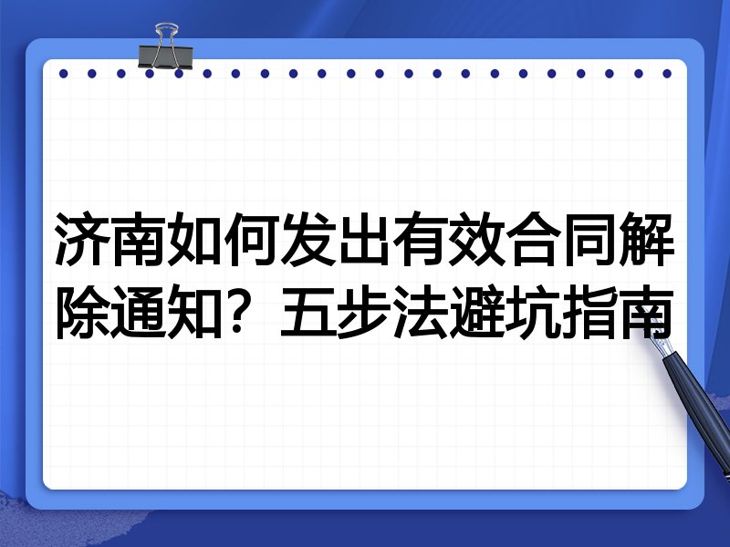 济南如何发出有效合同解除通知?五步法避坑指南