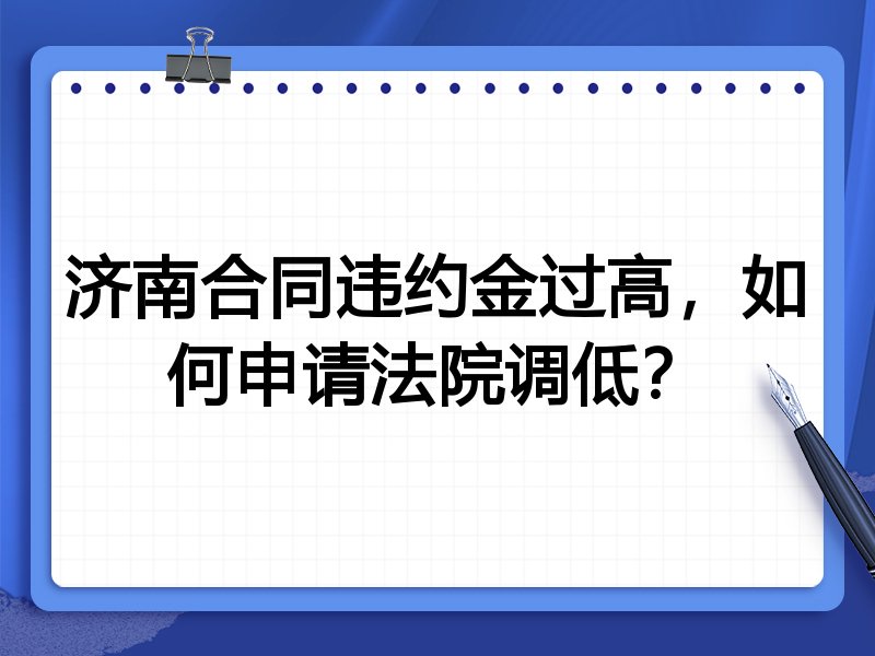 济南合同违约金过高,如何申请法院调低?
