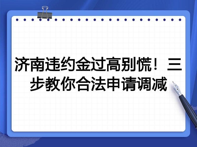 济南违约金过高别慌！三步教你合法申请调减