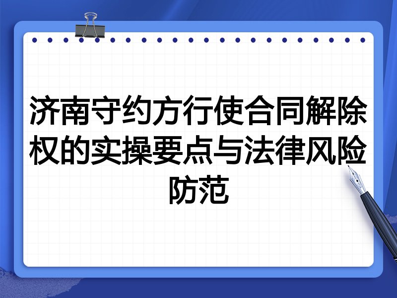 济南守约方行使合同解除权的实操要点与法律风险防范
