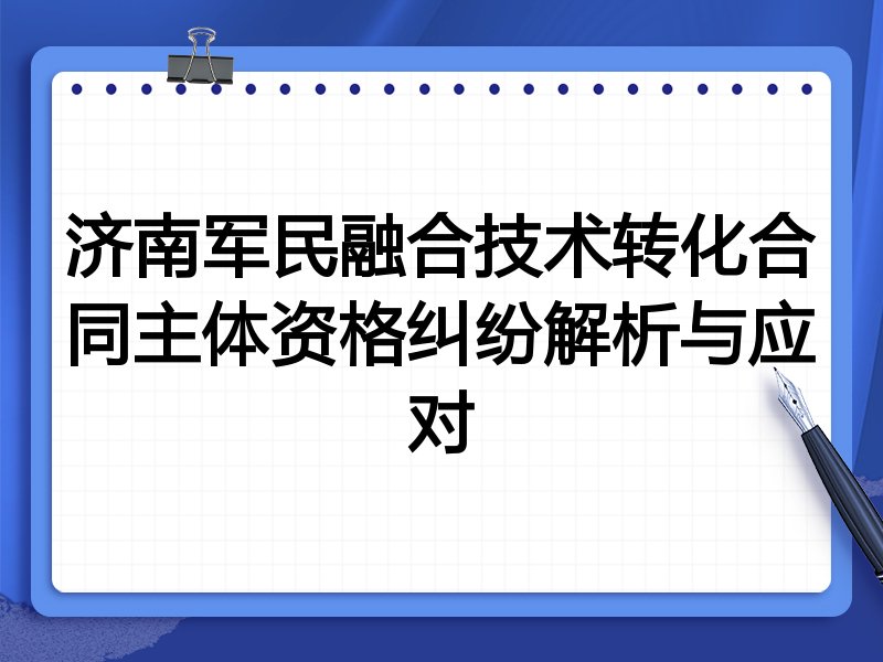 济南军民融合技术转化合同主体资格纠纷解析与应对