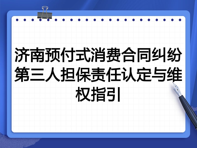 济南预付式消费合同纠纷第三人担保责任认定与维权指引