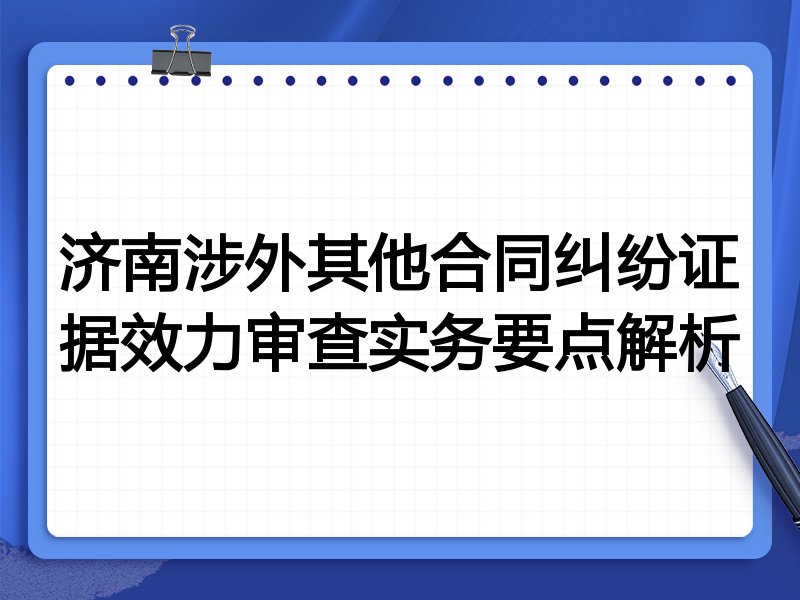 济南涉外其他合同纠纷证据效力审查实务要点解析