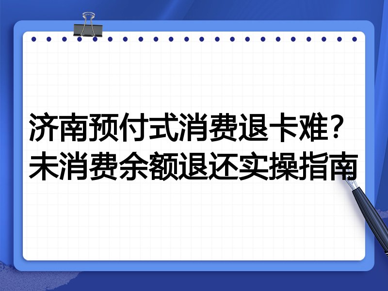 济南预付式消费退卡难?未消费余额退还实操指南
