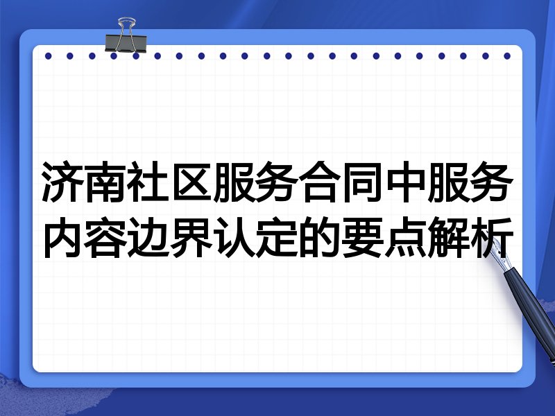 济南社区服务合同中服务内容边界认定的要点解析